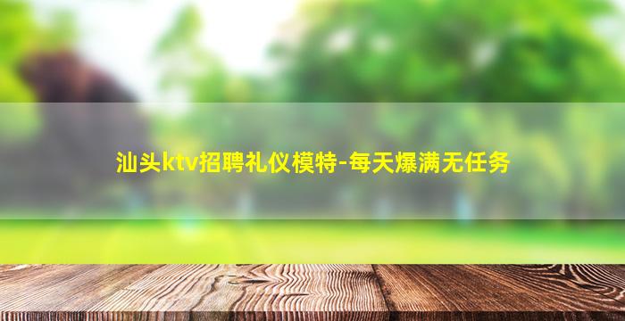 汕头ktv招聘礼仪模特-每天爆满无任务